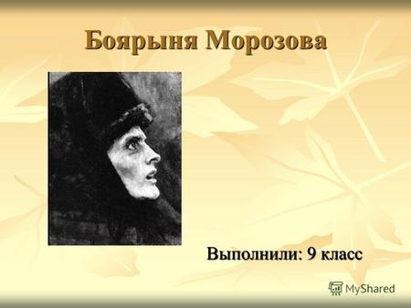 Боярыня Морозова Выполнили: 9 класс. Биография Феодо́сия (в иночестве Феодо́ра) Проко́фьевна Моро́зова (в девичестве Соковнина́) (16321675, Боровск) верховная.
