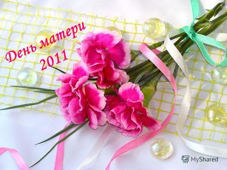 День матери 2011. День матери в России День матери международный праздник в честь матерей. В России отмечается с 1998 года в последнее воскресенье ноября.
