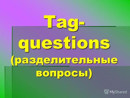 Tag- questions (разделительные вопросы). В английском языке существуют специальные окончания вопросов, которые помогают поддержать беседу.