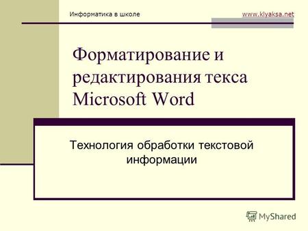 Информатика в школе www.klyaksa.netwww.klyaksa.net Форматирование и редактирования текса Microsoft Word Технология обработки текстовой информации.