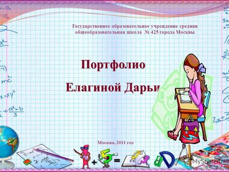 Портфолио Елагиной Дарьи Государственное образовательное учреждение средняя общеобразовательная школа 425 города Москвы Москва, 2011 год.