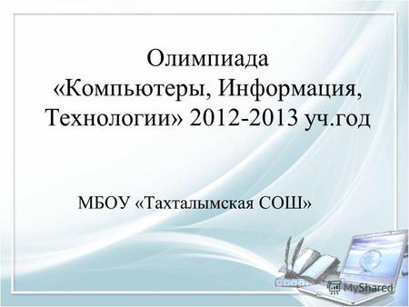 Олимпиада «Компьютеры, Информация, Технологии» 2012-2013 уч.год МБОУ «Тахталымская СОШ»
