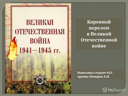 Коренной перелом в Великой Отечественной войне Выполнил студент 421 группы Комаров А. Н.