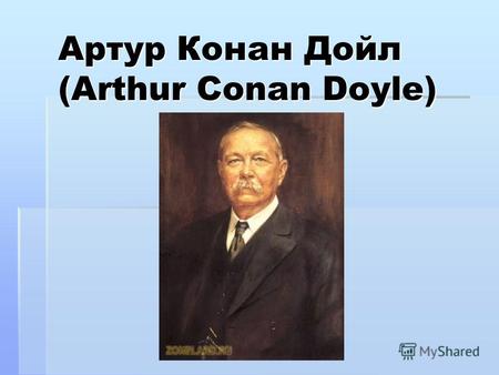Артур Конан Дойл (Arthur Conan Doyle). Билграфия Артур Конан Дойль (1859 - 1930) – писатель (детективного, приключенческого, научного жанров), врач. Артур.