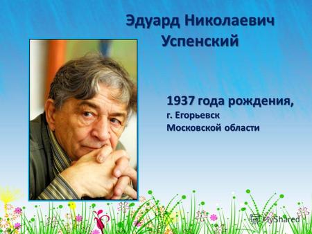 Эдуард Николаевич Успенский 1937 года рождения, г. Егорьевск Московской области.