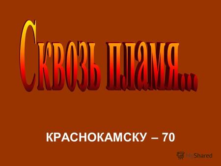 КРАСНОКАМСКУ – 70. Хотя Краснокамск находился за тысячи километров от линии фронта, но пламя войны опалило судьбы всех его жителей, неумирающей болью.