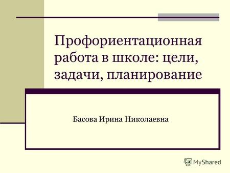 Профориентационная работа в школе: цели, задачи, планирование Басова Ирина Николаевна.