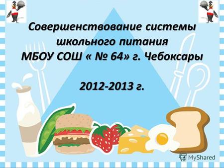 Совершенствование системы школьного питания МБОУ СОШ « 64» г. Чебоксары 2012-2013 г.