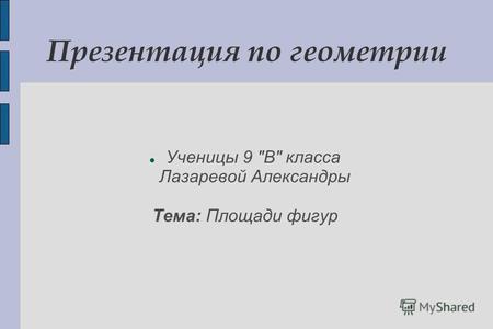 Презентация по геометрии Ученицы 9 В класса Лазаревой Александры Тема: Площади фигур.