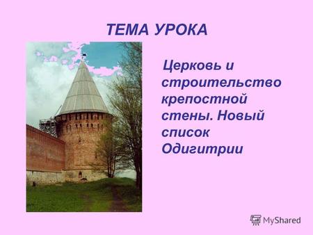 ТЕМА УРОКА Церковь и строительство крепостной стены. Новый список Одигитрии.