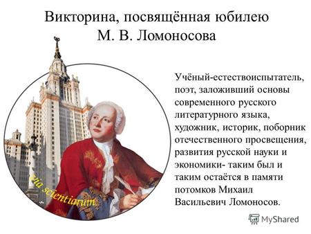 Викторина, посвящённая юбилею М. В. Ломоносова Учёный-естествоиспытатель, поэт, заложивший основы современного русского литературного языка, художник,
