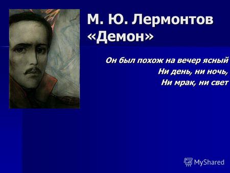М. Ю. Лермонтов «Демон» Он был похож на вечер ясный Ни день, ни ночь, Ни мрак, ни свет.