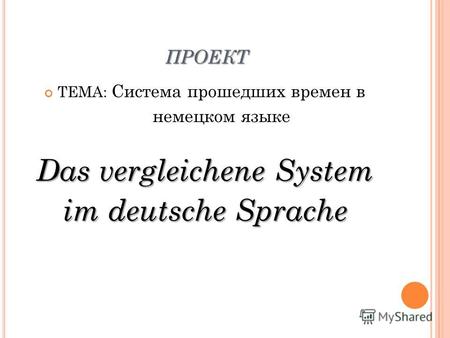 ПРОЕКТ ТЕМА: Система прошедших времен в немецком языке Das vergleichene System im deutsche Sprache.