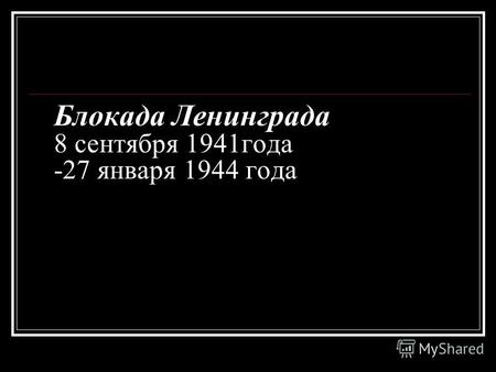 Блокада Ленинграда 8 сентября 1941года -27 января 1944 года.