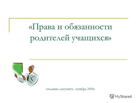 «Права и обязанности родителей учащихся» создание документа октябрь 2009г.