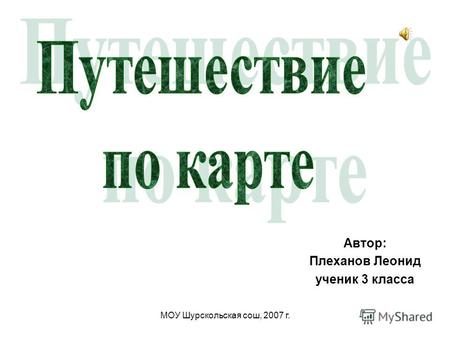 МОУ Шурскольская сош, 2007 г. Автор: Плеханов Леонид ученик 3 класса.