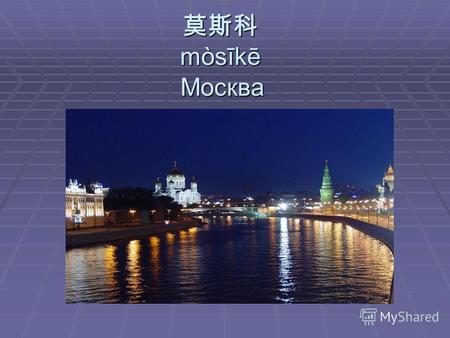 Москва mòsīkē. Москва – столица России éluōsī shǒudū mòsīkē.