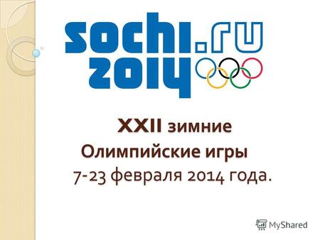 XXII зимние Олимпийские игры 7-23 февраля 2014 года. XXII зимние Олимпийские игры 7-23 февраля 2014 года.