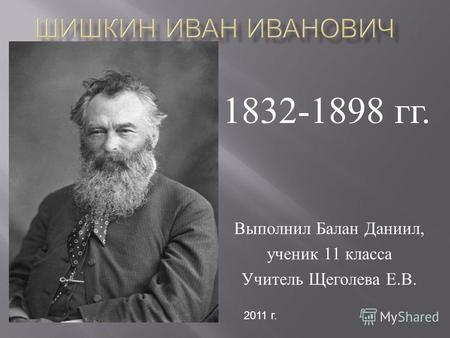 Выполнил Балан Даниил, ученик 11 класса Учитель Щеголева Е. В. 1832-1898 гг. 2011 г.