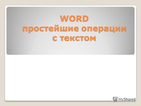 WORD простейшие операции с текстом. Запуск и завершение работы WORD Программа WORD обычно находится в главном меню (меню Пуск - Программы). Кроме того,