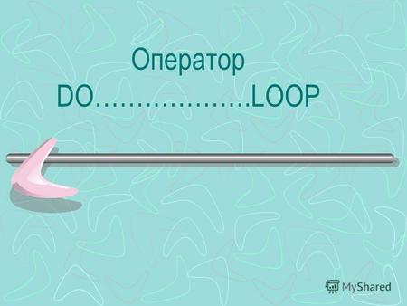 Оператор DO……………….LOOP. 1. Циклы DO…….LOOP с проверкой выражения в начале.