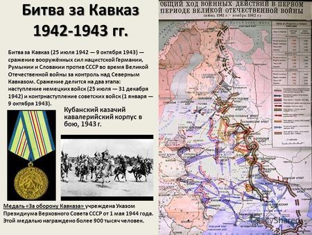 Битва за Кавказ 1942-1943 гг. Битва за Кавказ (25 июля 1942 9 октября 1943) сражение вооружённых сил нацистской Германии, Румынии и Словакии против СССР.