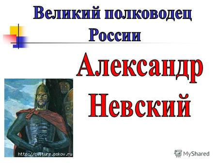 «Кто с мечом к нам придет, от него и погибнет» Александр Невский Гордиться славою своих предков не только можно, но и должно: не уважать оной есть постыдное.