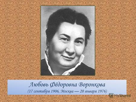 Любовь Фёдоровна Воронкова (17 сентября 1906, Москва 20 января 1976)