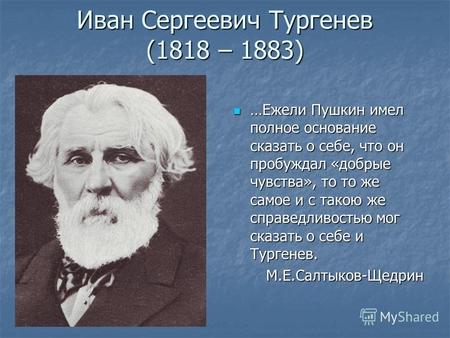 Иван Сергеевич Тургенев (1818 – 1883) …Ежели Пушкин имел полное основание сказать о себе, что он пробуждал «добрые чувства», то то же самое и с такою же.