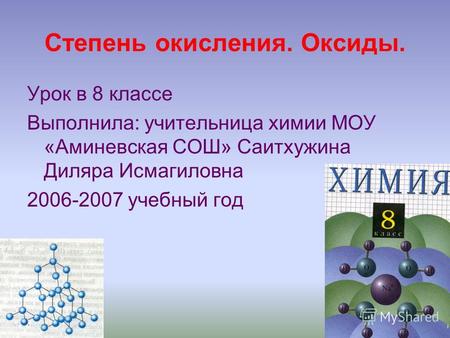 Степень окисления. Оксиды. Урок в 8 классе Выполнила: учительница химии МОУ «Аминевская СОШ» Саитхужина Диляра Исмагиловна 2006-2007 учебный год.