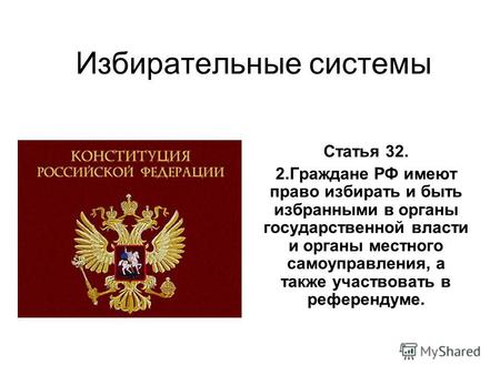 Избирательные системы Статья 32. 2.Граждане РФ имеют право избирать и быть избранными в органы государственной власти и органы местного самоуправления,