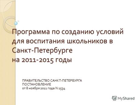 Программа по созданию условий для воспитания школьников в Санкт - Петербурге на 2011-2015 годы ПРАВИТЕЛЬСТВО САНКТ - ПЕТЕРБУРГА ПОСТАНОВЛЕНИЕ от 8 ноября.