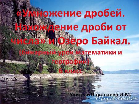 Учитель Воропаева И.М.. Байкал (бур. Байгал далай) озеро тектонического происхождения в южной части Восточной Сибири, глубочайшее озеро планеты Земля,