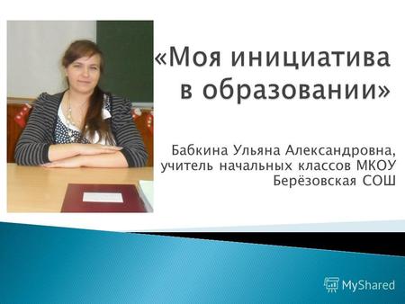 Бабкина Ульяна Александровна, учитель начальных классов МКОУ Берёзовская СОШ.