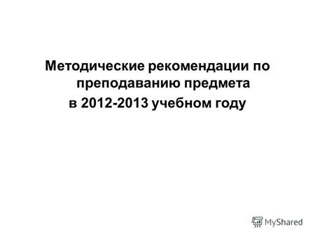 Методические рекомендации по преподаванию предмета в 2012-2013 учебном году.