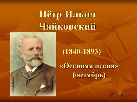 Пётр Ильич Чайковский «Осенняя песня» (октябрь) (1840-1893)
