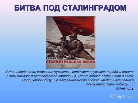 БИТВА ПОД СТАЛИНГРАДОМ «Сталинград стал символом мужества, стойкости русского народа и вместе с тем символом человеческого страдания. Этот символ сохранится.