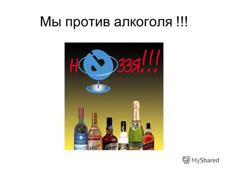 Мы против алкоголя !!!. Алкоголь, этиловый спирт... Относится к сильнодействующим наркотикам ( 1053 ГОСТ 5964-82). В.К.Федоров, ученик И.П.Павлова,