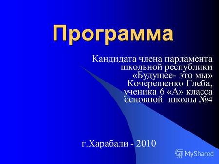 Программа Программа Кандидата члена парламента школьной республики «Будущее- это мы» Кочерещенко Глеба, ученика 6 «А» класса основной школы 4 г.Харабали.