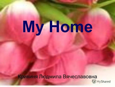 My Home Кривиня Людмила Вячеславовна. Home, Sweet Home.