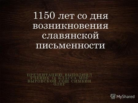 1150 лет со дня возникновения славянской письменности ПРЕЗЕНТАЦИЮ ВЫПОЛНИЛ УЧЕНИК 10 КЛАССА МОУ ВЫРОВСКОЙ СОШ СИМКИН ОЛЕГ.