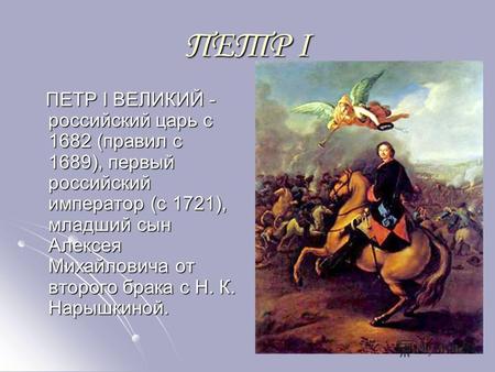 ПЕТР I ПЕТР I ВЕЛИКИЙ - российский царь с 1682 (правил с 1689), первый российский император (с 1721), младший сын Алексея Михайловича от второго брака.