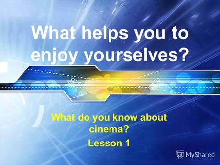 What helps you to enjoy yourselves? What do you know about cinema? Lesson 1.