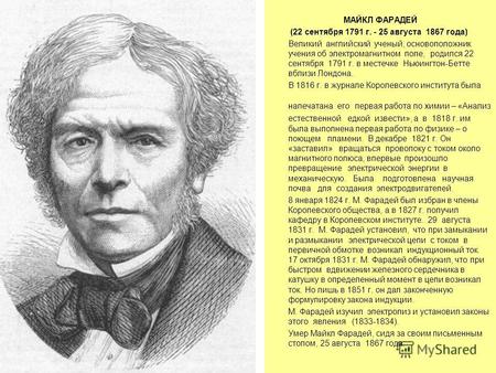 МАЙКЛ ФАРАДЕЙ (22 сентября 1791 г. - 25 августа 1867 года) Великий английский ученый, основоположник учения об электромагнитном поле, родился 22 сентября.