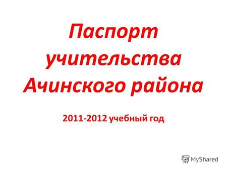 Паспорт учительства Ачинского района 2011-2012 учебный год.