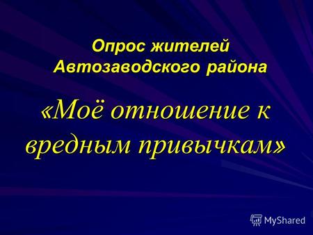 Опрос жителей Автозаводского района « Моё отношение к вредным привычкам »