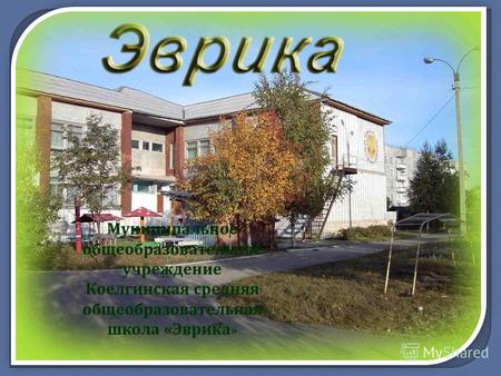Муниципальное общеобразовательное учреждение Коелгинская средняя общеобразовательная школа « Эврика »
