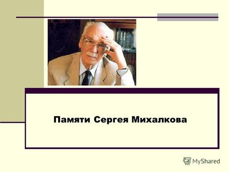 Памяти Сергея Михалкова. 13 марта 1913 года родился Сергей Владимирович Михалков, известный детский писатель, драматург, видный общественный деятель.