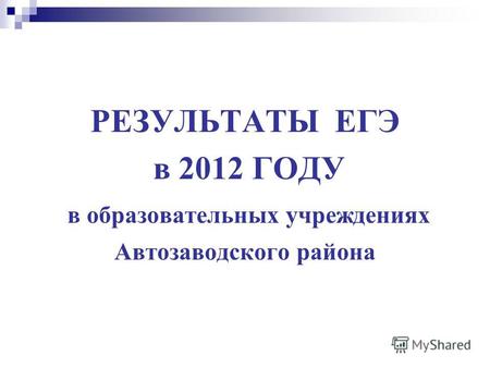 РЕЗУЛЬТАТЫ ЕГЭ в 2012 ГОДУ в образовательных учреждениях Автозаводского района.