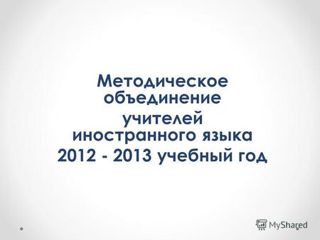 Методическое объединение учителей иностранного языка 2012 - 2013 учебный год.
